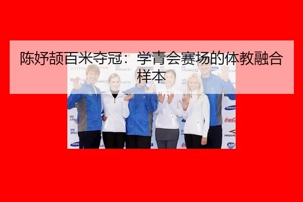 陈妤颉百米夺冠：学青会赛场的体教融合样本 - aitiyu
